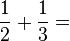 \frac{1}{2}+\frac{1}{3}=